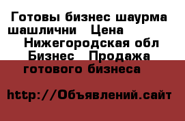 Готовы бизнес шаурма шашлични › Цена ­ 199 000 - Нижегородская обл. Бизнес » Продажа готового бизнеса   